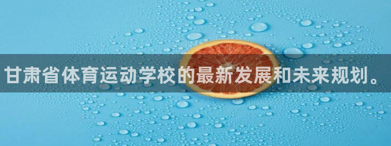JJB竞技宝官方正版app娱乐代理怎么样:甘肃省体育运动学校
