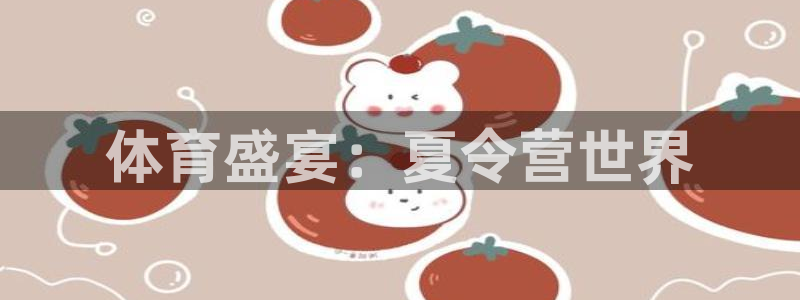 JJB竞技宝官方正版app官方:体育盛宴:夏令营世界