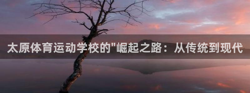JJB竞技宝官网下载招商电话是多少啊:太原体育运动学校的\